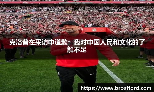 克洛普在采访中道歉：我对中国人民和文化的了解不足