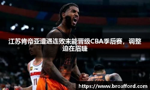 江苏肯帝亚遭遇连败未能晋级CBA季后赛，调整迫在眉睫