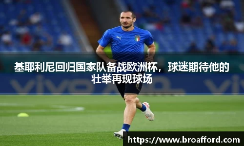 基耶利尼回归国家队备战欧洲杯，球迷期待他的壮举再现球场