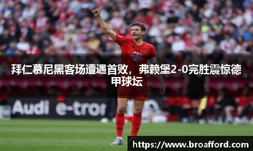 拜仁慕尼黑客场遭遇首败，弗赖堡2-0完胜震惊德甲球坛