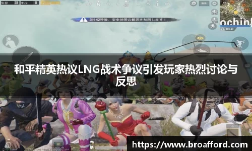 和平精英热议LNG战术争议引发玩家热烈讨论与反思