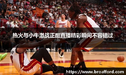 热火与小牛激战正酣直播精彩瞬间不容错过