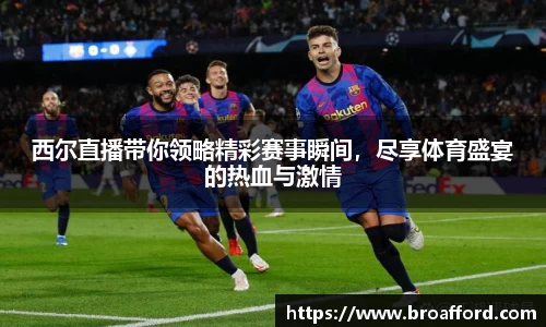 西尔直播带你领略精彩赛事瞬间，尽享体育盛宴的热血与激情