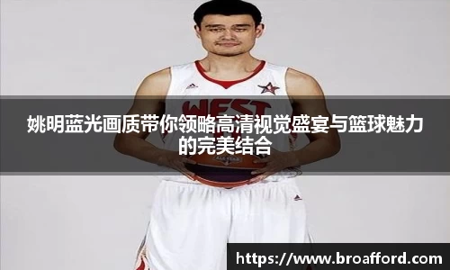 姚明蓝光画质带你领略高清视觉盛宴与篮球魅力的完美结合