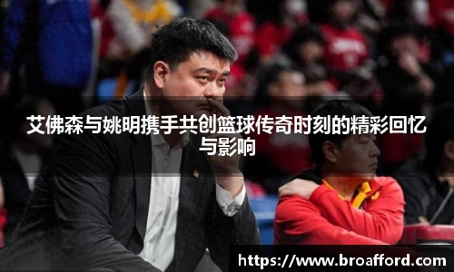 艾佛森与姚明携手共创篮球传奇时刻的精彩回忆与影响