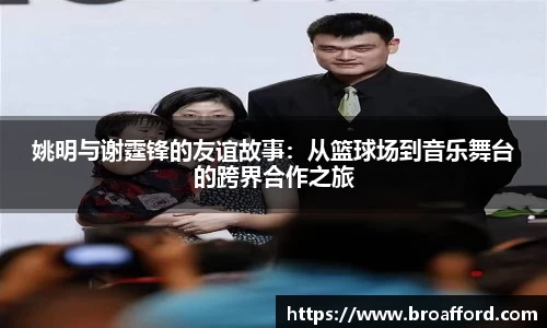 姚明与谢霆锋的友谊故事：从篮球场到音乐舞台的跨界合作之旅