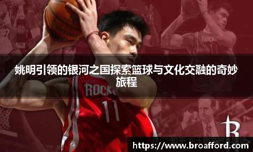 姚明引领的银河之国探索篮球与文化交融的奇妙旅程