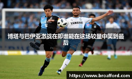 博塔与巴伊亚激战在即谁能在这场较量中笑到最后
