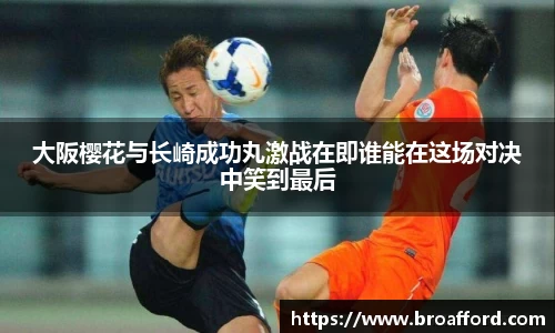大阪樱花与长崎成功丸激战在即谁能在这场对决中笑到最后