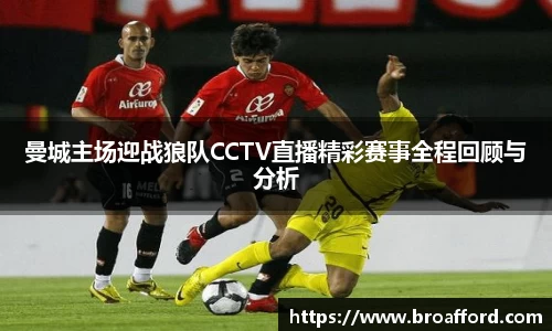 曼城主场迎战狼队CCTV直播精彩赛事全程回顾与分析