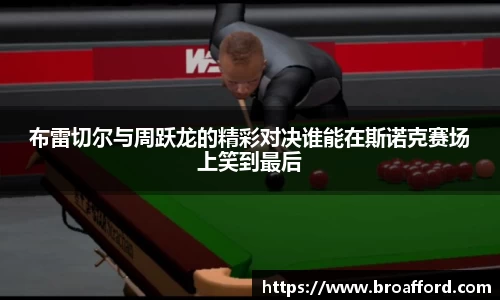 布雷切尔与周跃龙的精彩对决谁能在斯诺克赛场上笑到最后