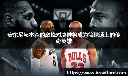 安东尼与本森的巅峰对决谁将成为篮球场上的传奇英雄