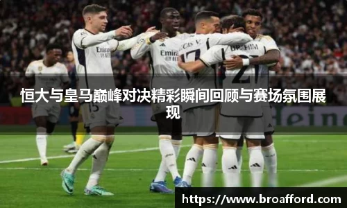 恒大与皇马巅峰对决精彩瞬间回顾与赛场氛围展现