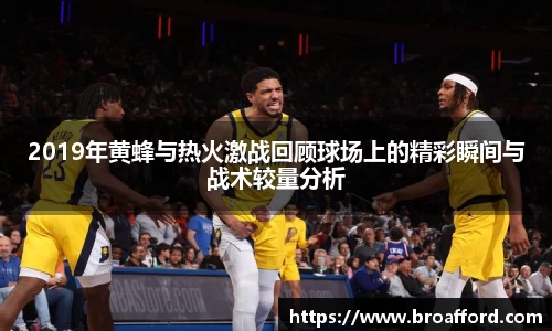 2019年黄蜂与热火激战回顾球场上的精彩瞬间与战术较量分析