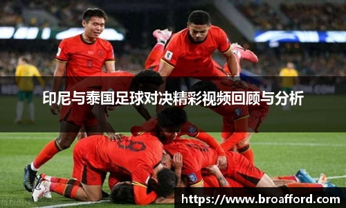 印尼与泰国足球对决精彩视频回顾与分析