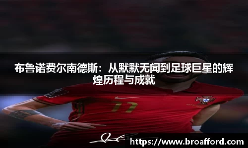 布鲁诺费尔南德斯：从默默无闻到足球巨星的辉煌历程与成就