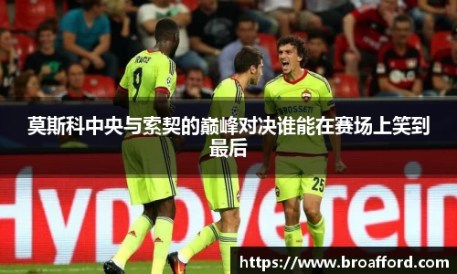 莫斯科中央与索契的巅峰对决谁能在赛场上笑到最后
