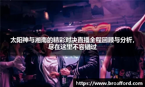 太阳神与湘南的精彩对决直播全程回顾与分析，尽在这里不容错过