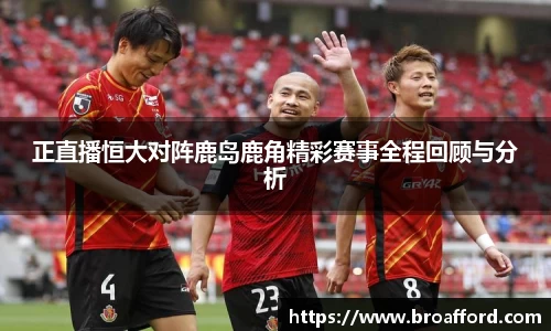 正直播恒大对阵鹿岛鹿角精彩赛事全程回顾与分析