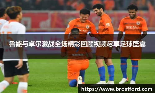 鲁能与卓尔激战全场精彩回顾视频尽享足球盛宴