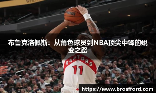 布鲁克洛佩斯：从角色球员到NBA顶尖中锋的蜕变之路