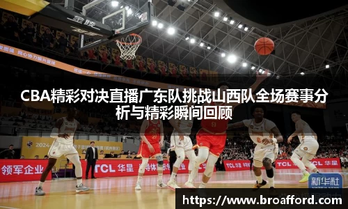 CBA精彩对决直播广东队挑战山西队全场赛事分析与精彩瞬间回顾