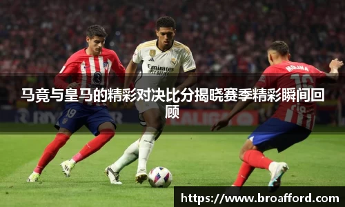 马竟与皇马的精彩对决比分揭晓赛季精彩瞬间回顾