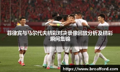 菲律宾与马尔代夫精彩对决录像回放分析及精彩瞬间集锦
