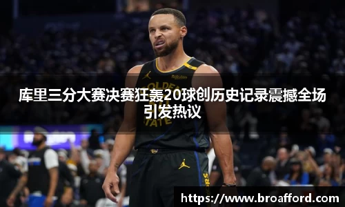库里三分大赛决赛狂轰20球创历史记录震撼全场引发热议