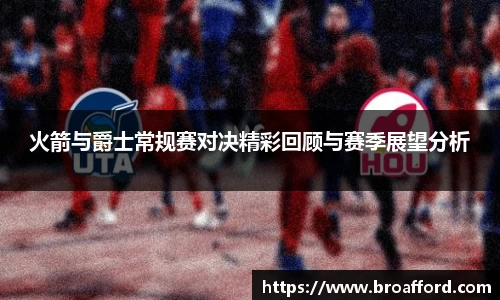火箭与爵士常规赛对决精彩回顾与赛季展望分析
