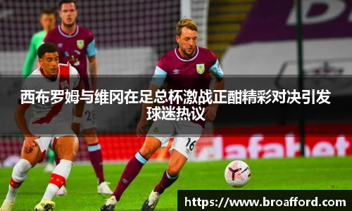 西布罗姆与维冈在足总杯激战正酣精彩对决引发球迷热议